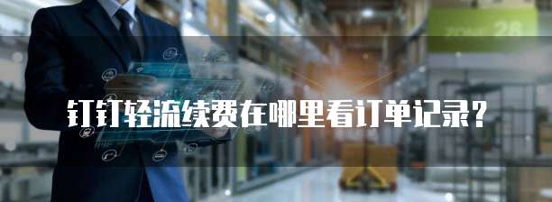 钉钉轻流续费在哪里看订单记录？