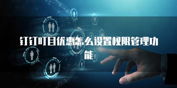 钉钉盯目优惠怎么设置权限管理功能