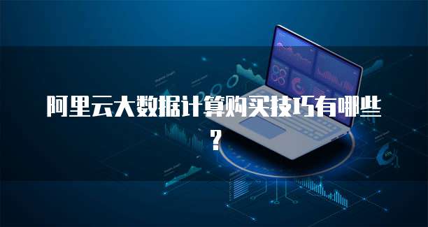阿里云大数据计算购买技巧有哪些?