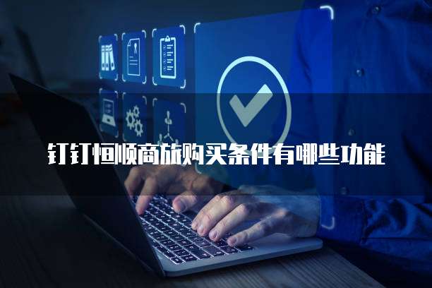 钉钉恒顺商旅购买条件有哪些功能