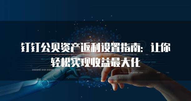 钉钉公贝资产返利设置指南:让你轻松实现收益最大化