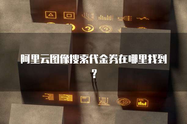 阿里云图像搜索代金券在哪里找到?