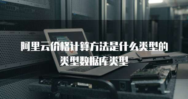 阿里云价格计算方法是什么类型的类型数据库类型