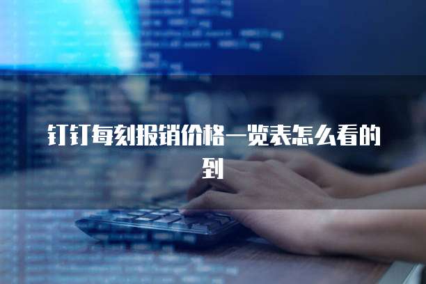 钉钉每刻报销价格一览表怎么看的到