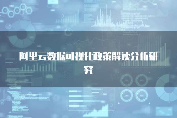 阿里云数据可视化政策解读分析研究
