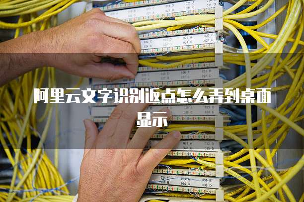 阿里云文字识别返点怎么弄到桌面显示