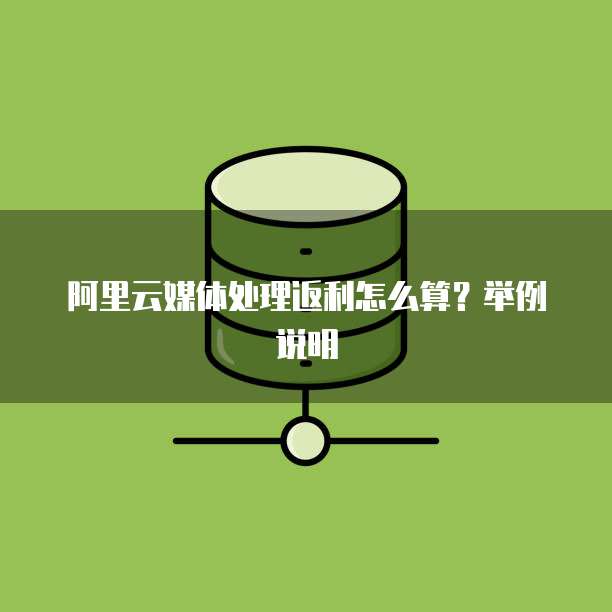 阿里云媒体处理返利怎么算？举例说明