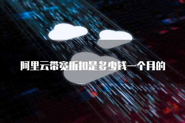 阿里云带宽折扣是多少钱一个月的