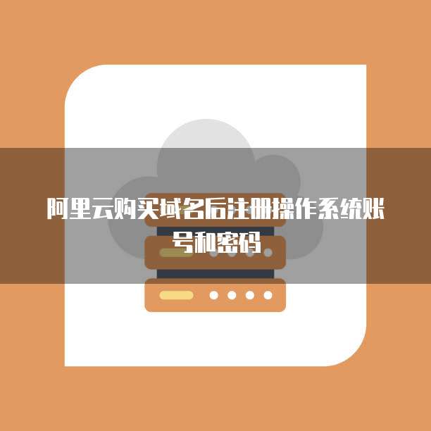 阿里云购买域名后注册操作系统账号和密码