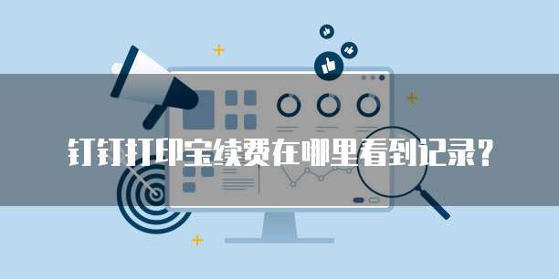 钉钉打印宝续费在哪里看到记录?