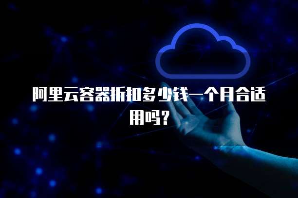 阿里云容器折扣多少钱一个月合适用吗?