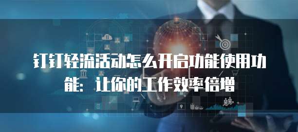 钉钉轻流活动怎么开启功能使用功能:让你的工作效率倍增