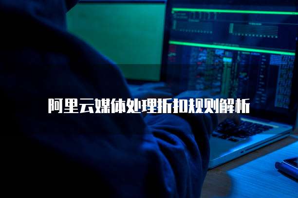 阿里云媒体处理折扣规则解析