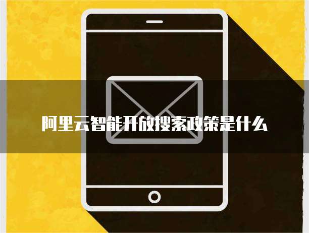 阿里云智能开放搜索政策是什么