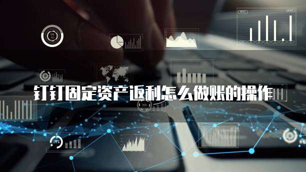钉钉固定资产返利怎么做账的操作