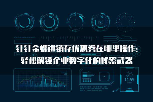 钉钉金蝶进销存优惠券在哪里操作:轻松解锁企业数字化的秘密武器