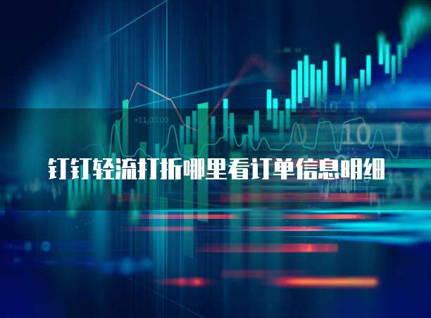 钉钉轻流打折哪里看订单信息明细