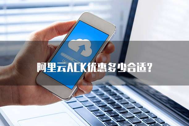 阿里云ACK优惠多少合适?