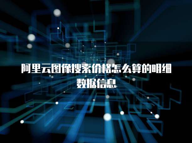 阿里云图像搜索价格怎么算的明细数据信息
