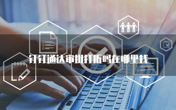 钉钉通达审批打折吗在哪里找