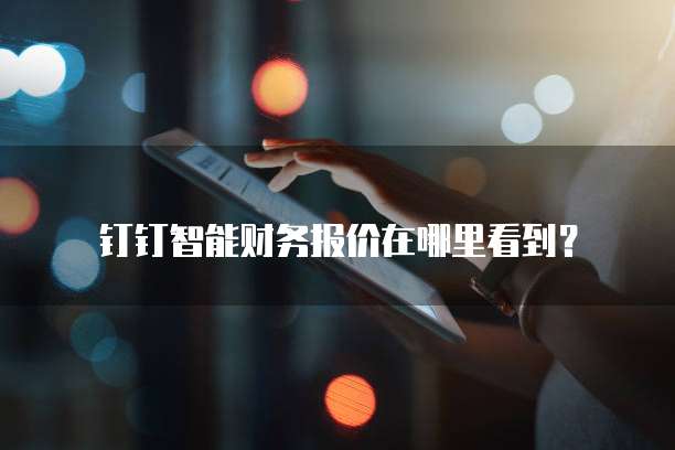 钉钉智能财务报价在哪里看到?