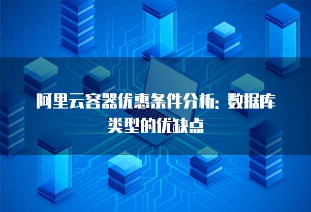 阿里云容器优惠条件分析: 数据库类型的优缺点