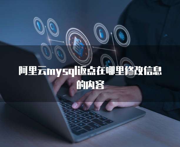 阿里云mysql返点在哪里修改信息的内容