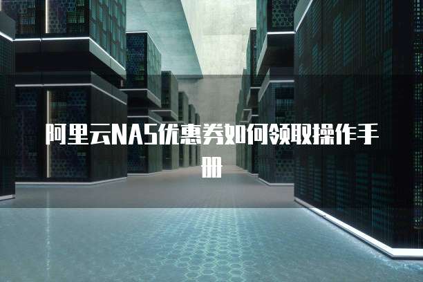 阿里云NAS优惠券如何领取操作手册