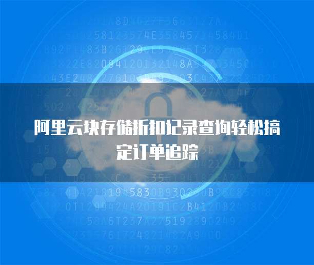 阿里云块存储折扣记录查询轻松搞定订单追踪