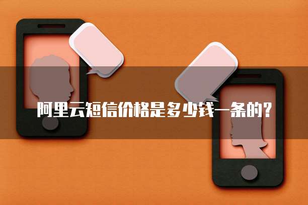 阿里云短信价格是多少钱一条的?