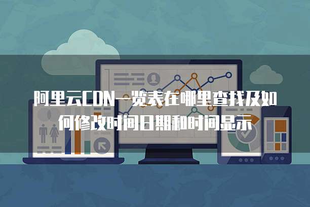 阿里云CDN一览表在哪里查找及如何修改时间日期和时间显示