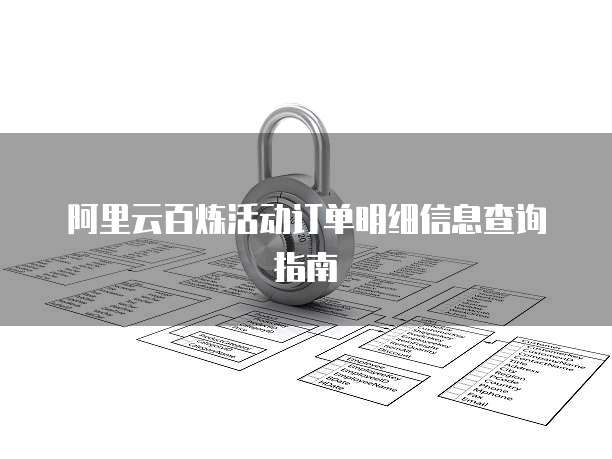 阿里云百炼活动订单明细信息查询指南