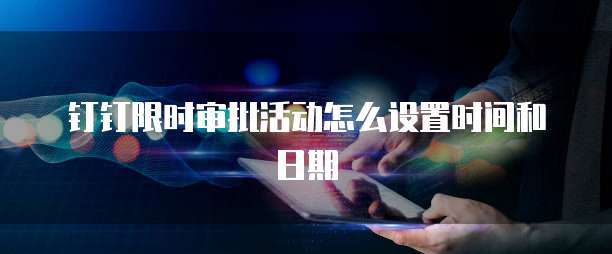 钉钉限时审批活动怎么设置时间和日期