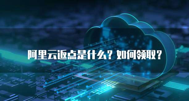 阿里云返点是什么?如何领取?