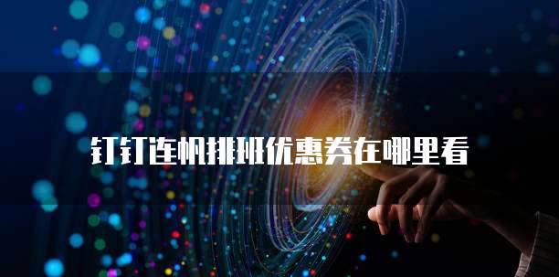 钉钉连帆排班优惠券在哪里看