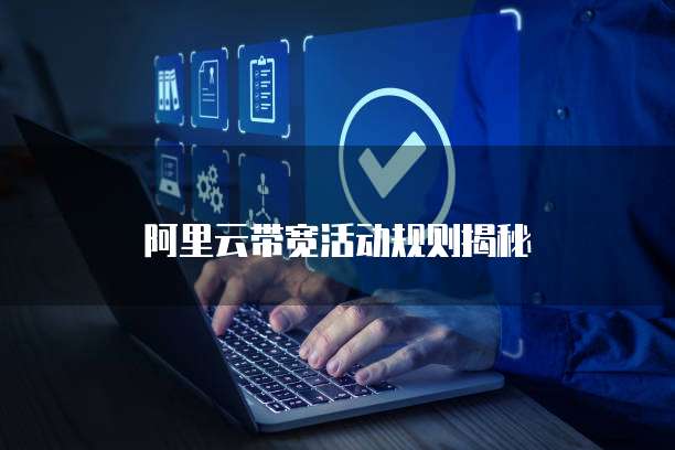 阿里云带宽活动规则揭秘