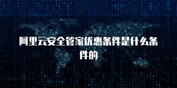阿里云安全管家优惠条件是什么条件的