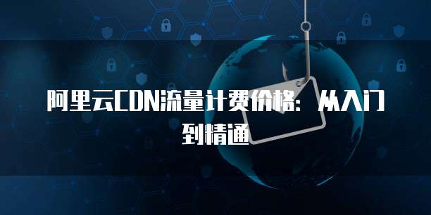 阿里云CDN流量计费价格:从入门到精通