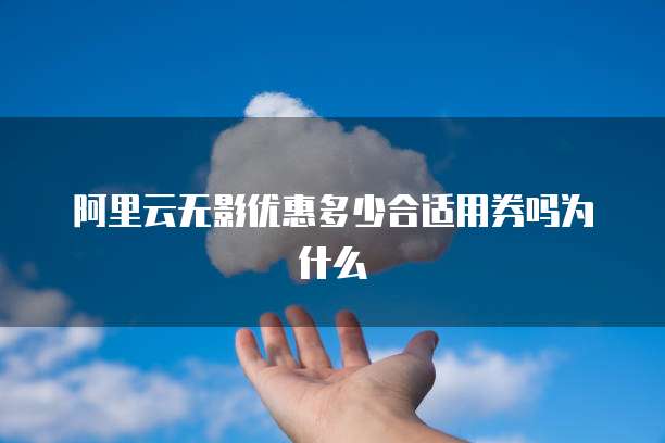 阿里云无影优惠多少合适用券吗为什么