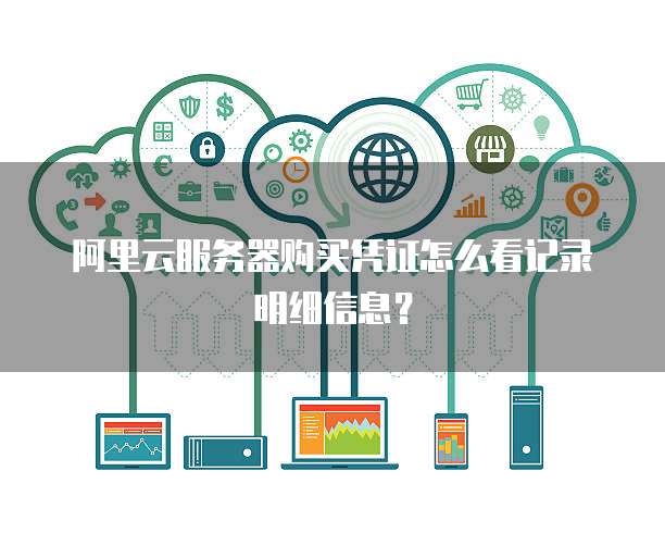 阿里云服务器购买凭证怎么看记录明细信息?