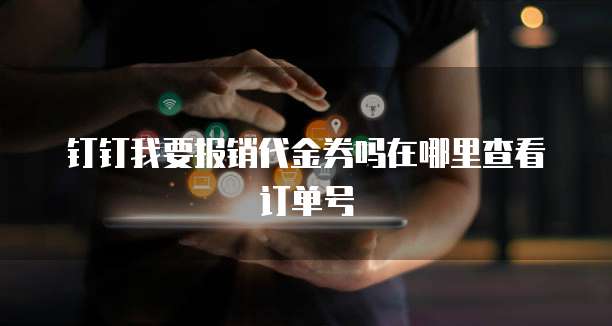 钉钉我要报销代金券吗在哪里查看订单号