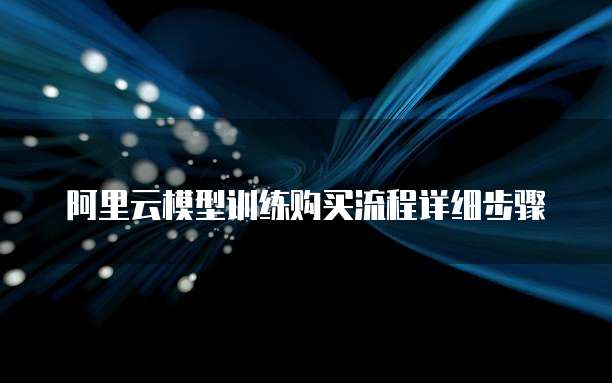 阿里云模型训练购买流程详细步骤