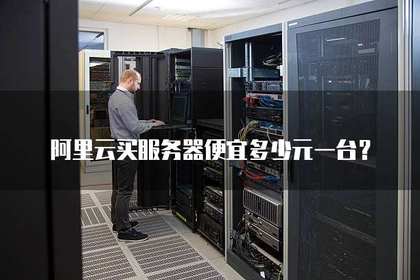阿里云买服务器便宜多少元一台？