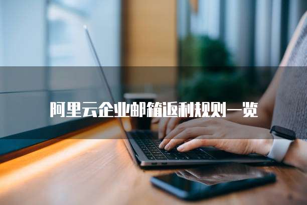 阿里云企业邮箱返利规则一览