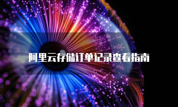 阿里云存储订单记录查看指南