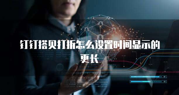 钉钉搭贝打折怎么设置时间显示的更长