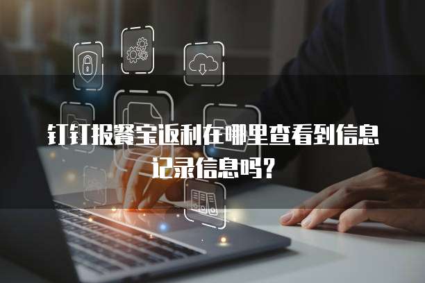 钉钉报餐宝返利在哪里查看到信息记录信息吗?
