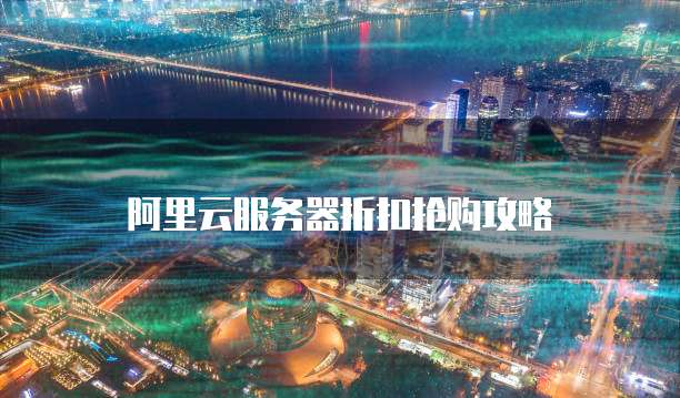 阿里云服务器折扣抢购攻略