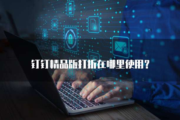 钉钉精品版打折在哪里使用？