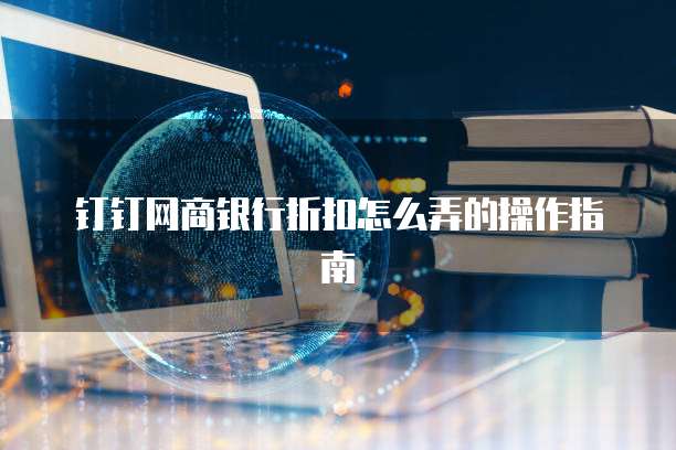 钉钉网商银行折扣怎么弄的操作指南